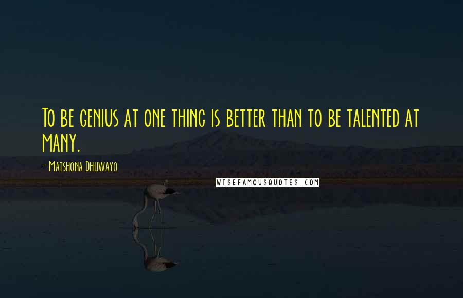 Matshona Dhliwayo Quotes: To be genius at one thing is better than to be talented at many.