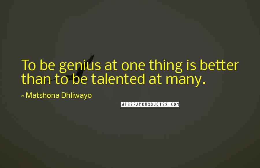 Matshona Dhliwayo Quotes: To be genius at one thing is better than to be talented at many.