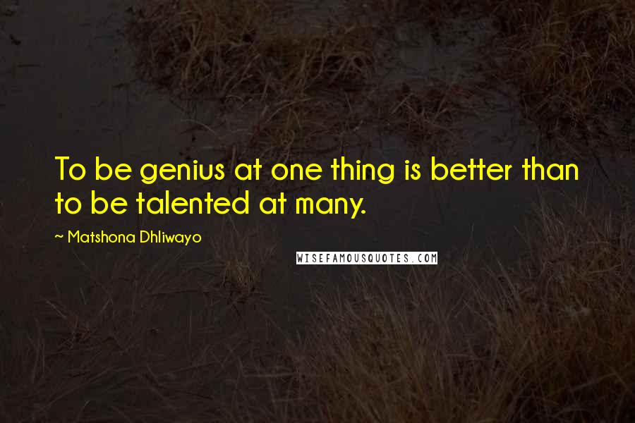 Matshona Dhliwayo Quotes: To be genius at one thing is better than to be talented at many.