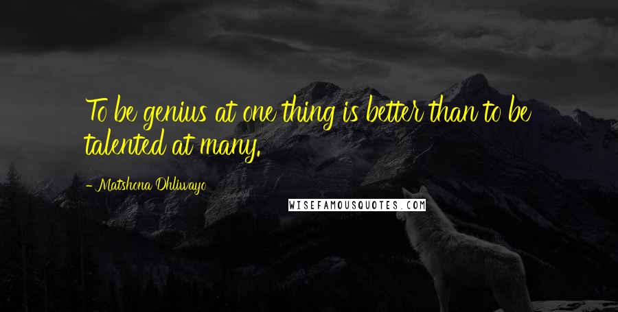 Matshona Dhliwayo Quotes: To be genius at one thing is better than to be talented at many.