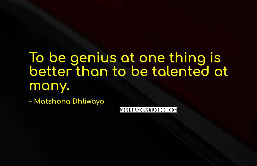 Matshona Dhliwayo Quotes: To be genius at one thing is better than to be talented at many.