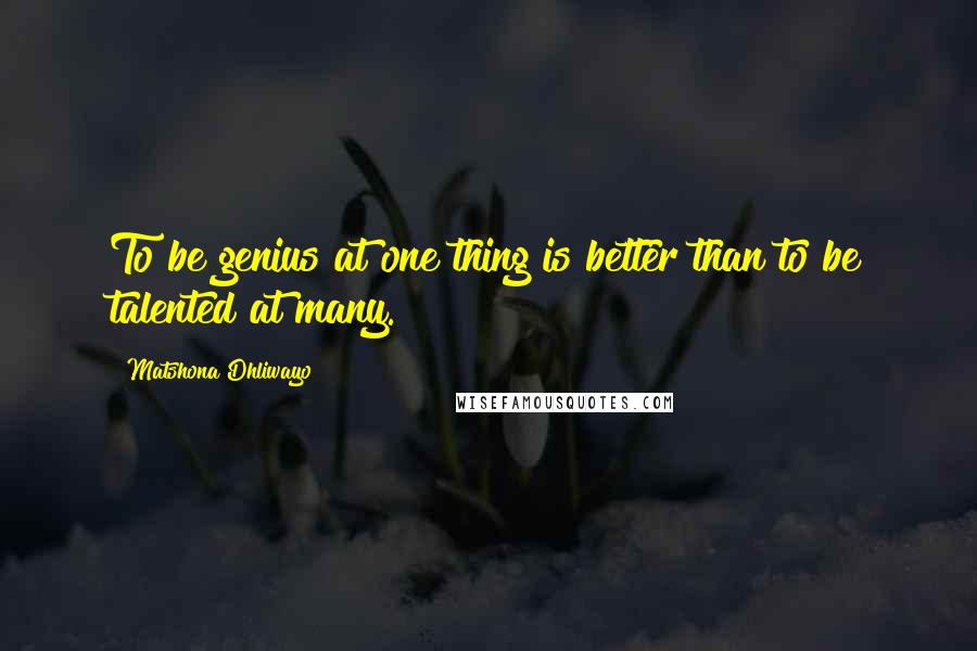 Matshona Dhliwayo Quotes: To be genius at one thing is better than to be talented at many.