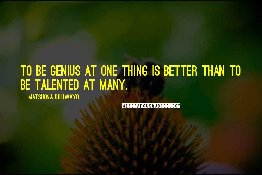 Matshona Dhliwayo Quotes: To be genius at one thing is better than to be talented at many.