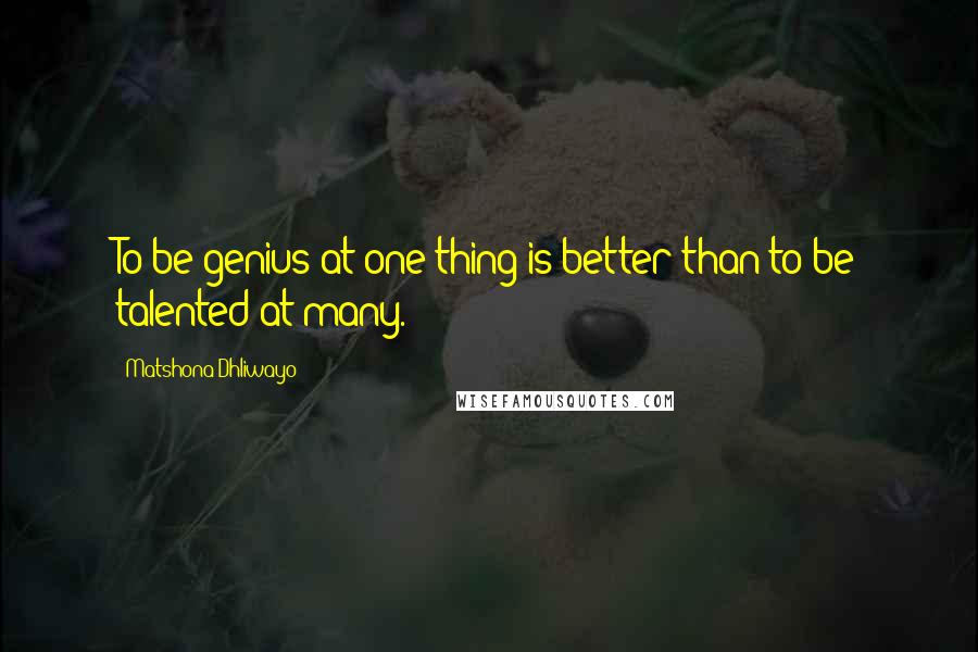 Matshona Dhliwayo Quotes: To be genius at one thing is better than to be talented at many.