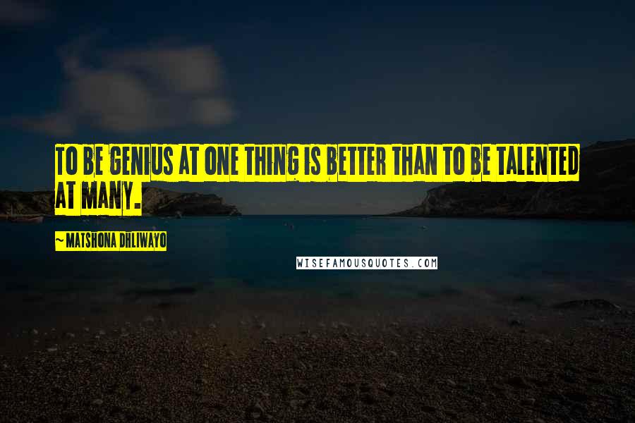 Matshona Dhliwayo Quotes: To be genius at one thing is better than to be talented at many.