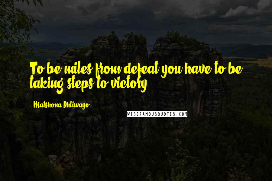 Matshona Dhliwayo Quotes: To be miles from defeat you have to be taking steps to victory.