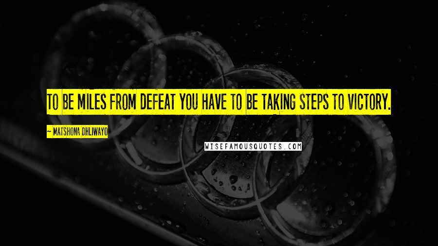 Matshona Dhliwayo Quotes: To be miles from defeat you have to be taking steps to victory.