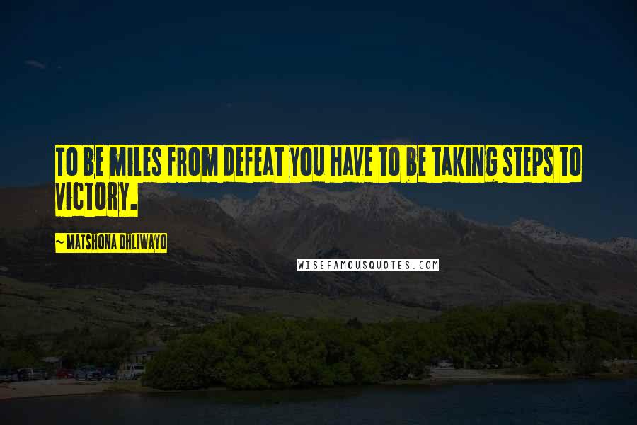 Matshona Dhliwayo Quotes: To be miles from defeat you have to be taking steps to victory.