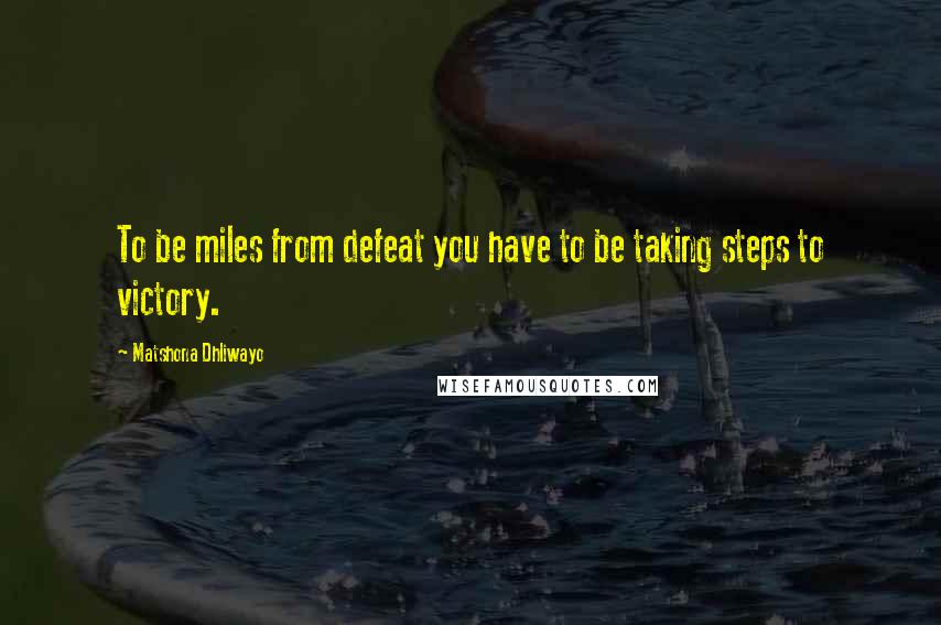 Matshona Dhliwayo Quotes: To be miles from defeat you have to be taking steps to victory.