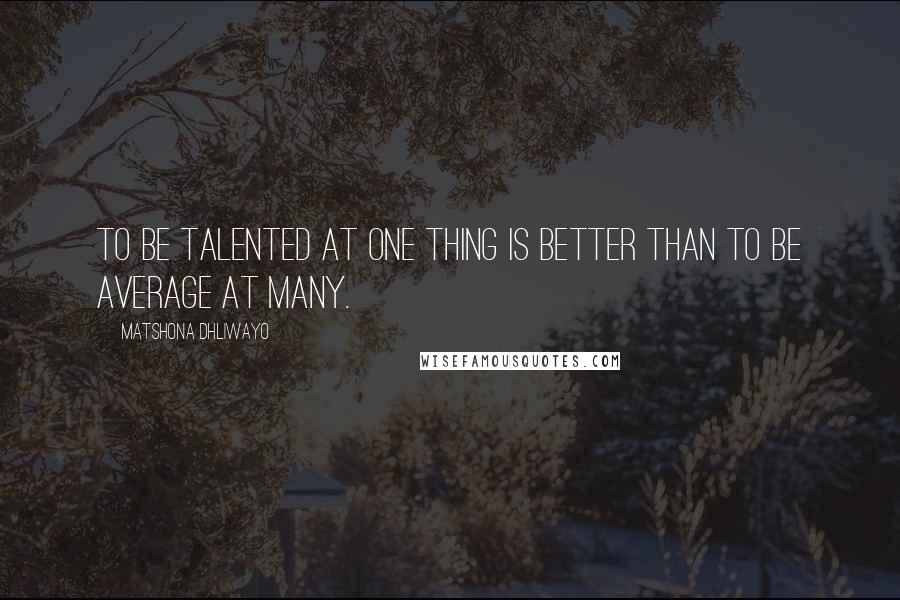 Matshona Dhliwayo Quotes: To be talented at one thing is better than to be average at many.