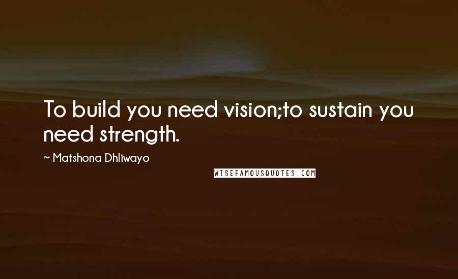 Matshona Dhliwayo Quotes: To build you need vision;to sustain you need strength.