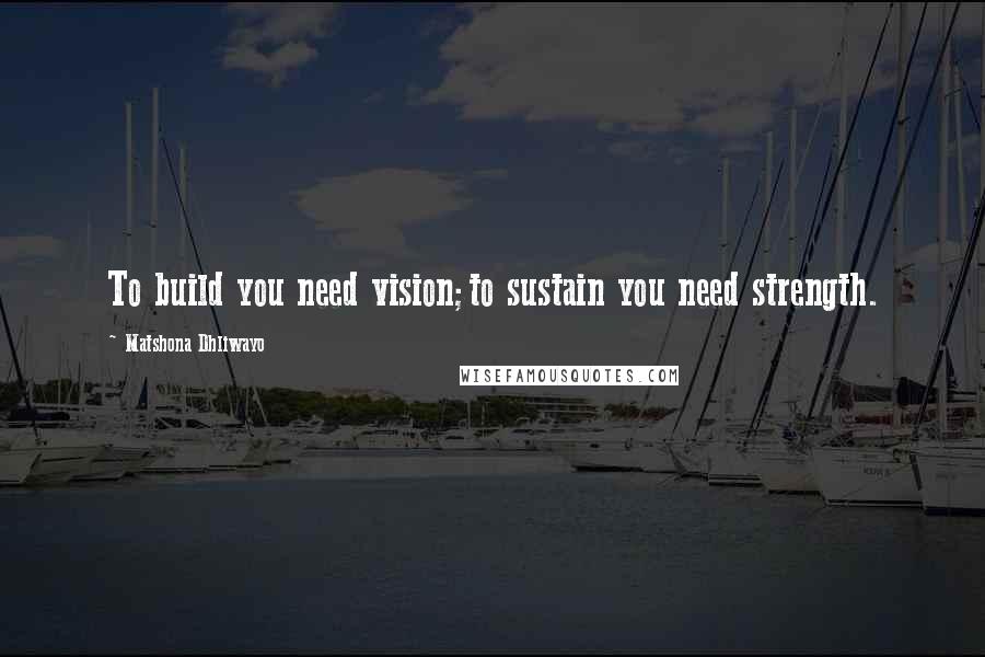 Matshona Dhliwayo Quotes: To build you need vision;to sustain you need strength.