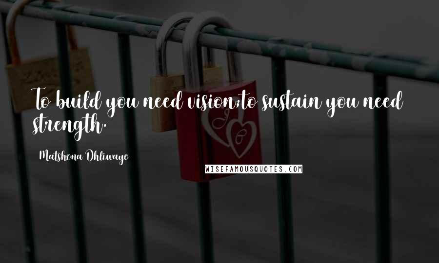 Matshona Dhliwayo Quotes: To build you need vision;to sustain you need strength.