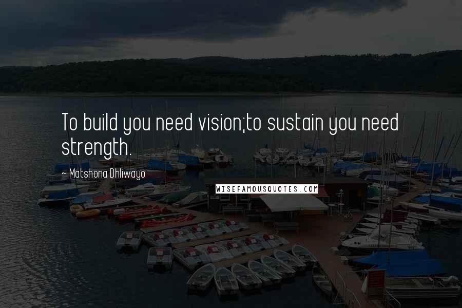 Matshona Dhliwayo Quotes: To build you need vision;to sustain you need strength.