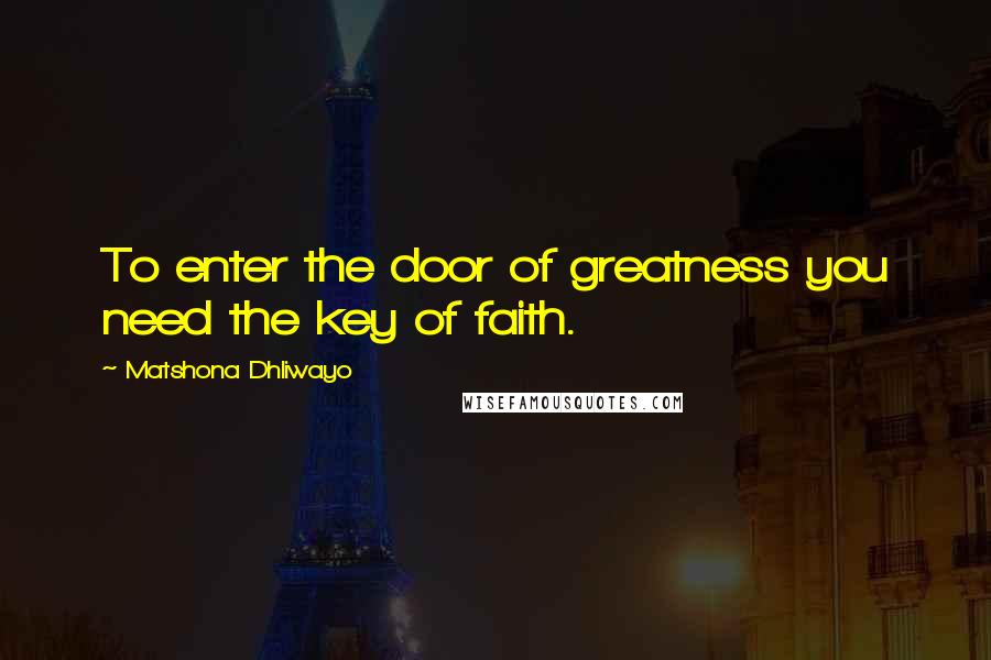 Matshona Dhliwayo Quotes: To enter the door of greatness you need the key of faith.