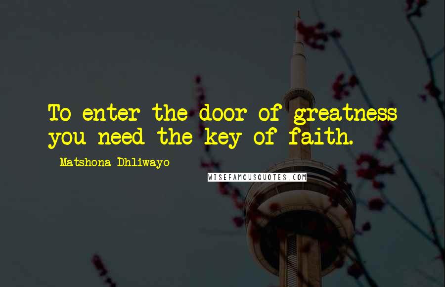 Matshona Dhliwayo Quotes: To enter the door of greatness you need the key of faith.