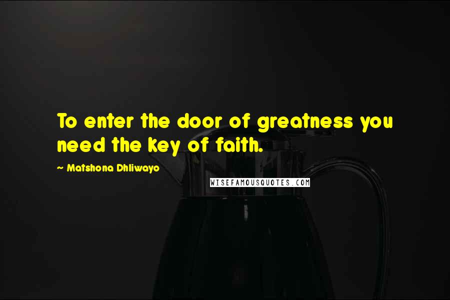 Matshona Dhliwayo Quotes: To enter the door of greatness you need the key of faith.