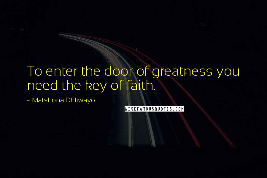 Matshona Dhliwayo Quotes: To enter the door of greatness you need the key of faith.