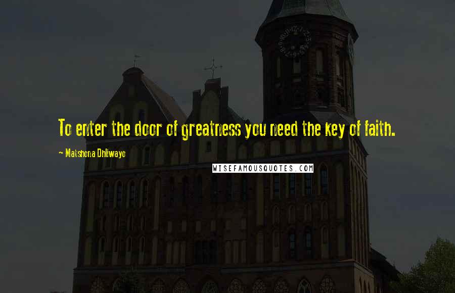 Matshona Dhliwayo Quotes: To enter the door of greatness you need the key of faith.