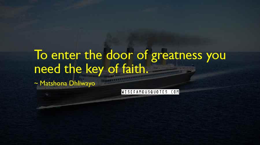 Matshona Dhliwayo Quotes: To enter the door of greatness you need the key of faith.