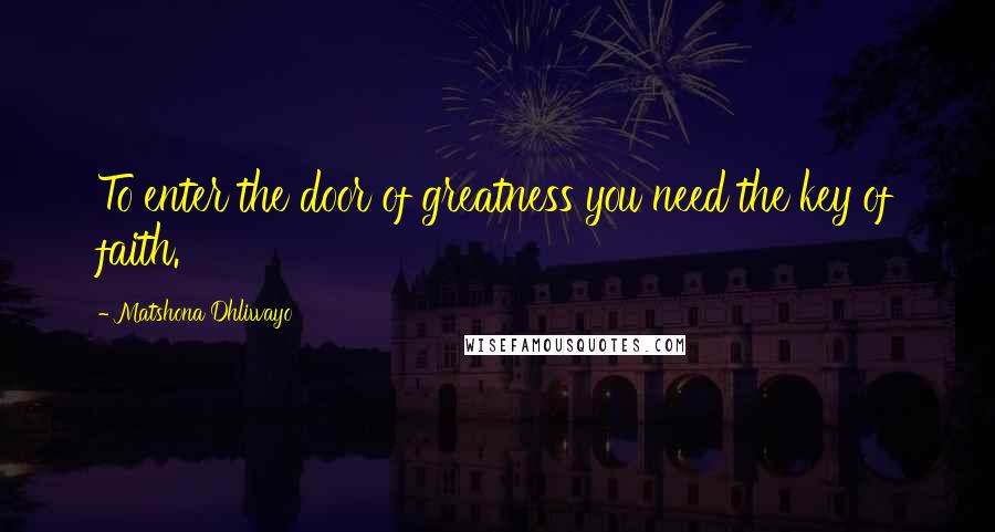 Matshona Dhliwayo Quotes: To enter the door of greatness you need the key of faith.