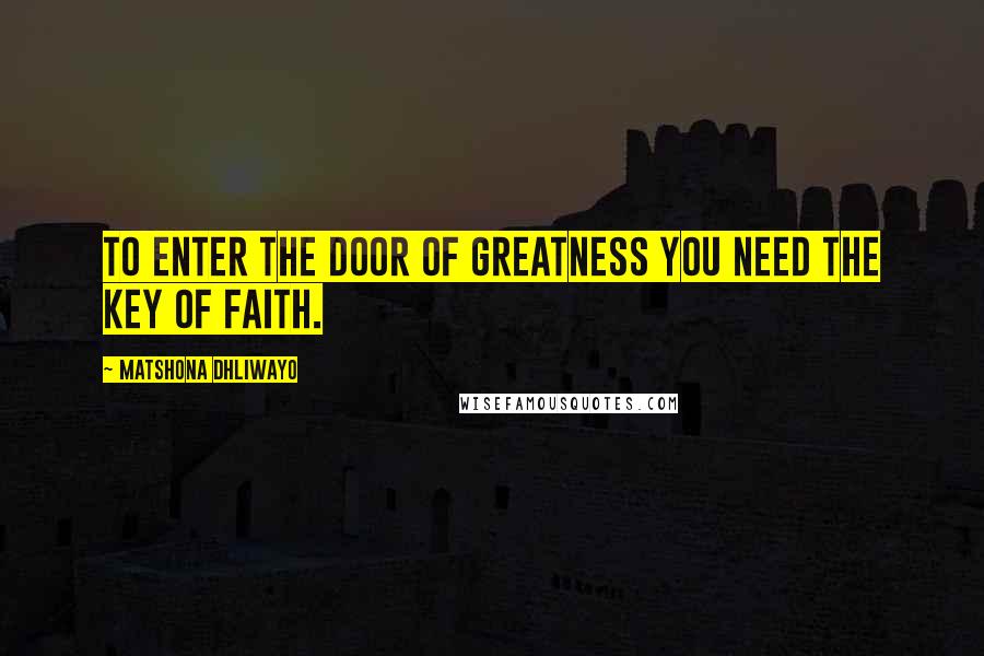 Matshona Dhliwayo Quotes: To enter the door of greatness you need the key of faith.