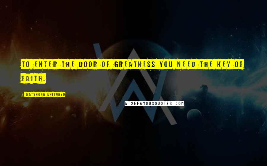 Matshona Dhliwayo Quotes: To enter the door of greatness you need the key of faith.