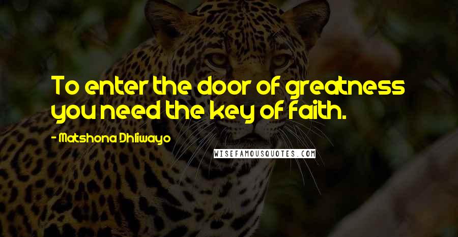 Matshona Dhliwayo Quotes: To enter the door of greatness you need the key of faith.