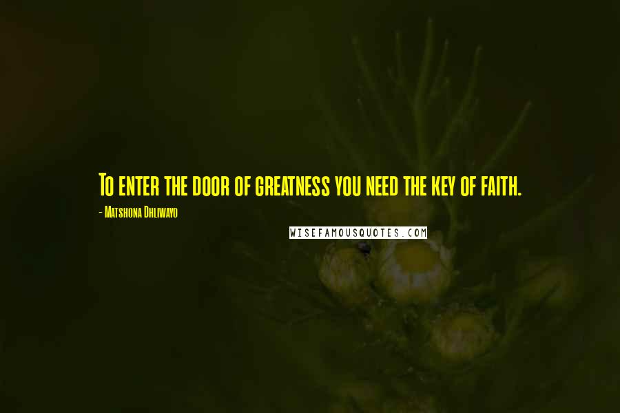 Matshona Dhliwayo Quotes: To enter the door of greatness you need the key of faith.