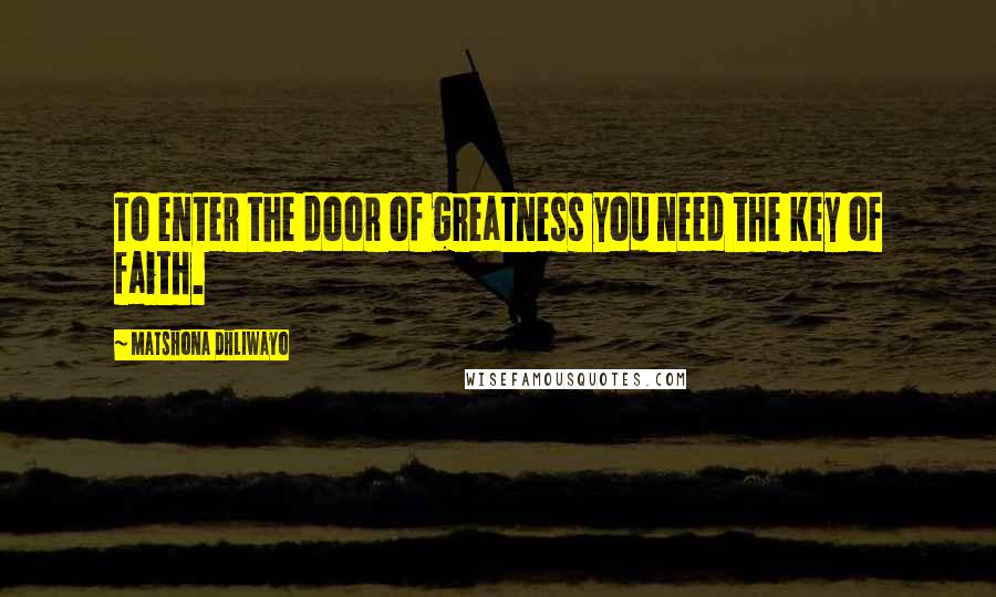Matshona Dhliwayo Quotes: To enter the door of greatness you need the key of faith.
