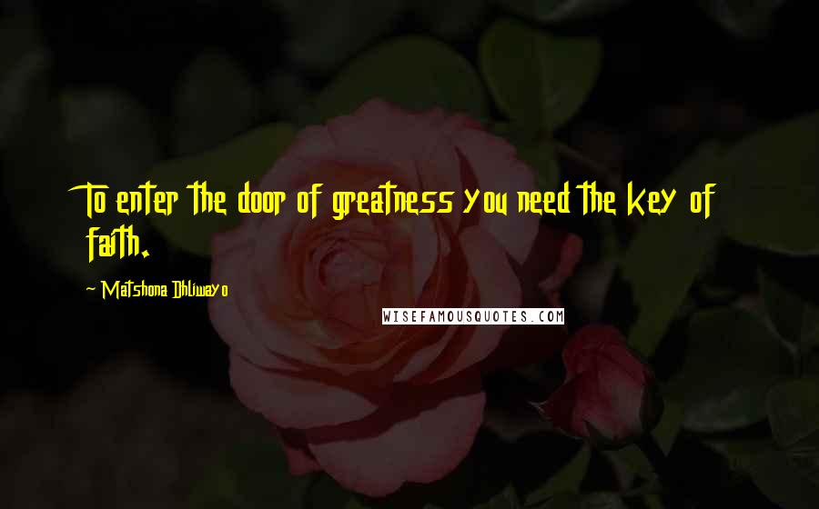 Matshona Dhliwayo Quotes: To enter the door of greatness you need the key of faith.