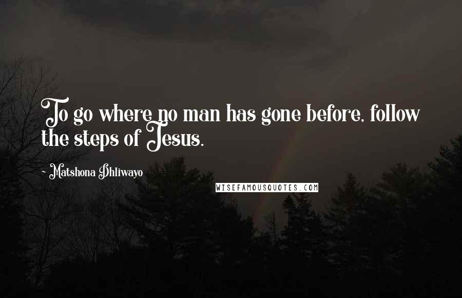 Matshona Dhliwayo Quotes: To go where no man has gone before, follow the steps of Jesus.