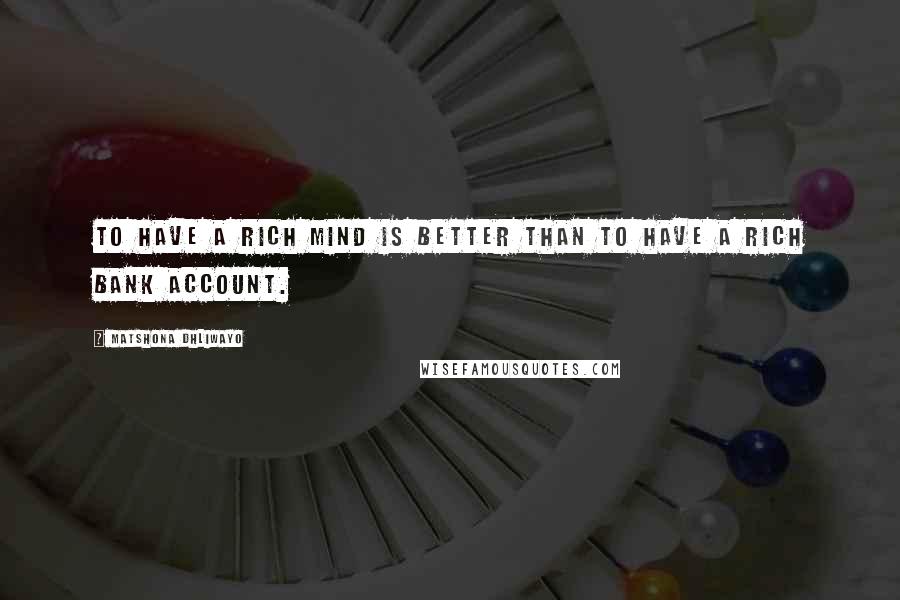 Matshona Dhliwayo Quotes: To have a rich mind is better than to have a rich bank account.