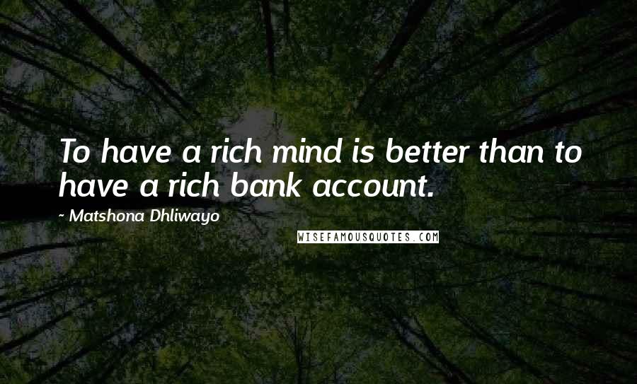 Matshona Dhliwayo Quotes: To have a rich mind is better than to have a rich bank account.