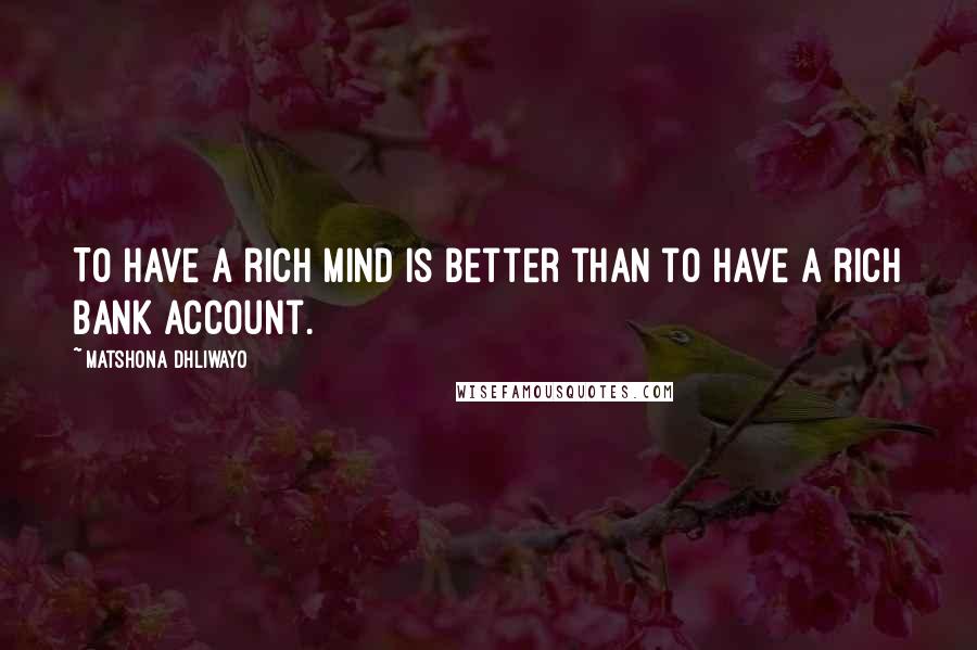 Matshona Dhliwayo Quotes: To have a rich mind is better than to have a rich bank account.