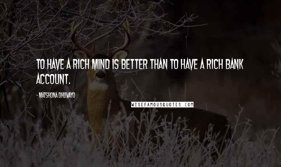 Matshona Dhliwayo Quotes: To have a rich mind is better than to have a rich bank account.