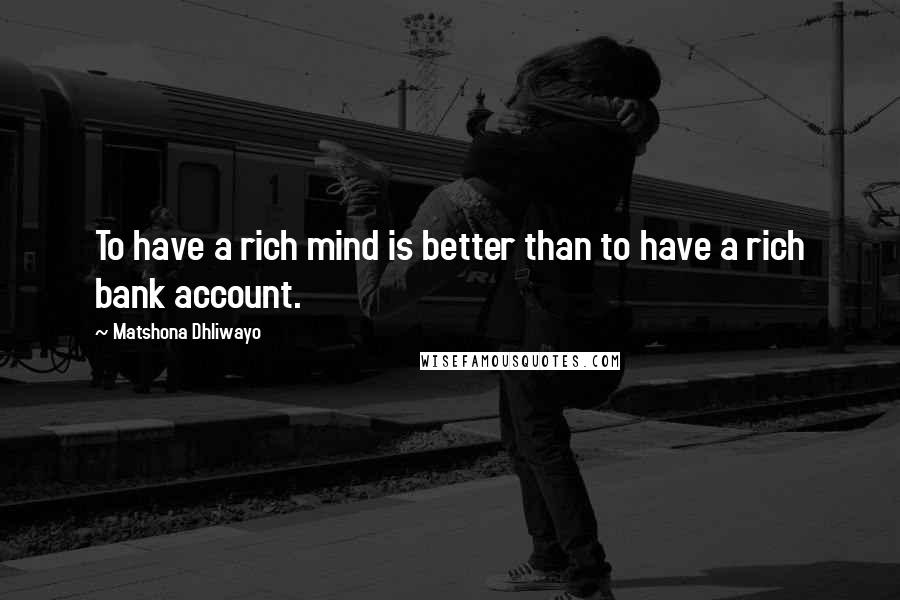 Matshona Dhliwayo Quotes: To have a rich mind is better than to have a rich bank account.