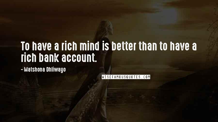 Matshona Dhliwayo Quotes: To have a rich mind is better than to have a rich bank account.
