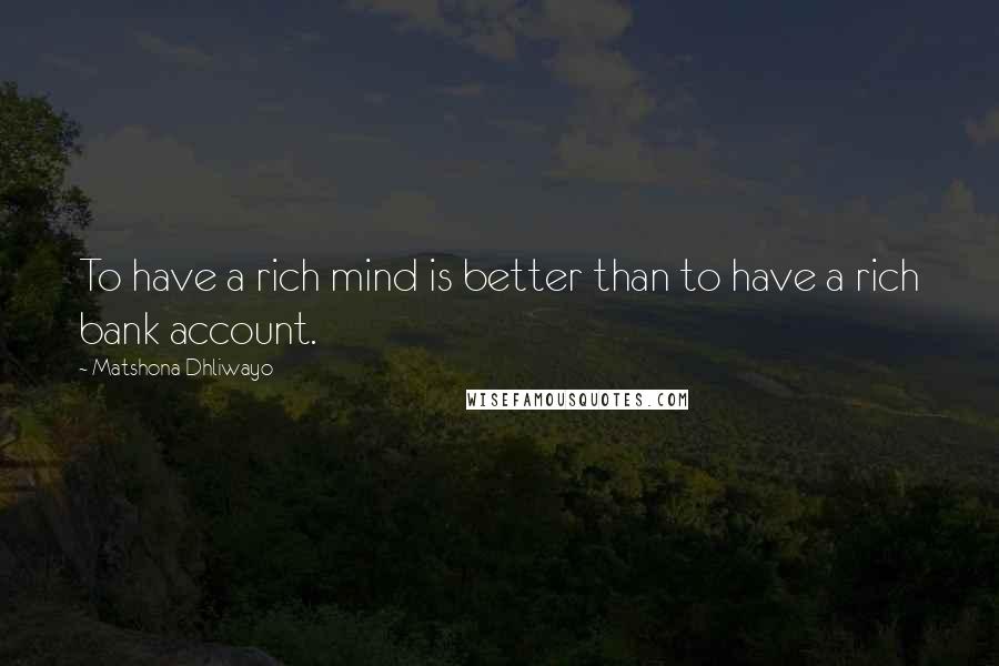 Matshona Dhliwayo Quotes: To have a rich mind is better than to have a rich bank account.