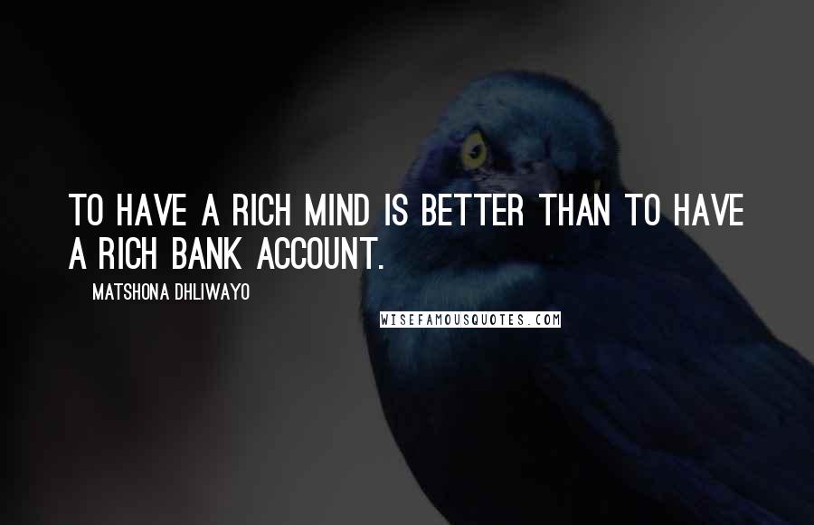 Matshona Dhliwayo Quotes: To have a rich mind is better than to have a rich bank account.