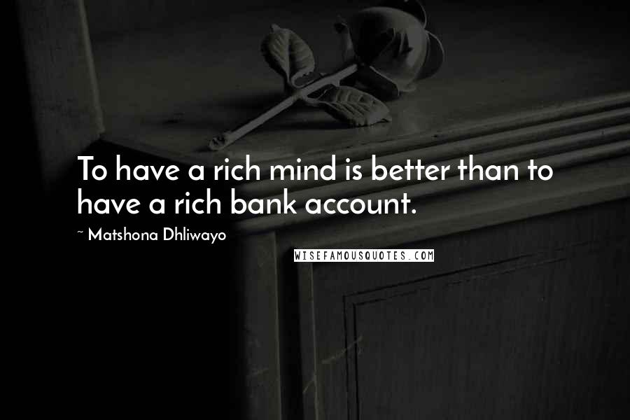 Matshona Dhliwayo Quotes: To have a rich mind is better than to have a rich bank account.