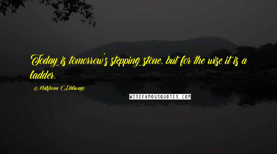 Matshona Dhliwayo Quotes: Today is tomorrow's stepping stone, but for the wise it is a ladder.