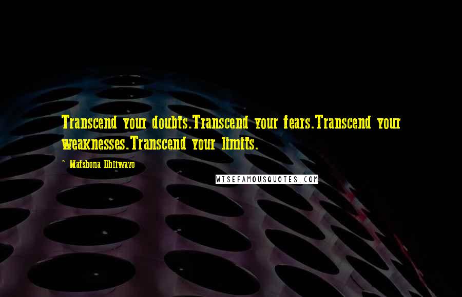 Matshona Dhliwayo Quotes: Transcend your doubts.Transcend your fears.Transcend your weaknesses.Transcend your limits.