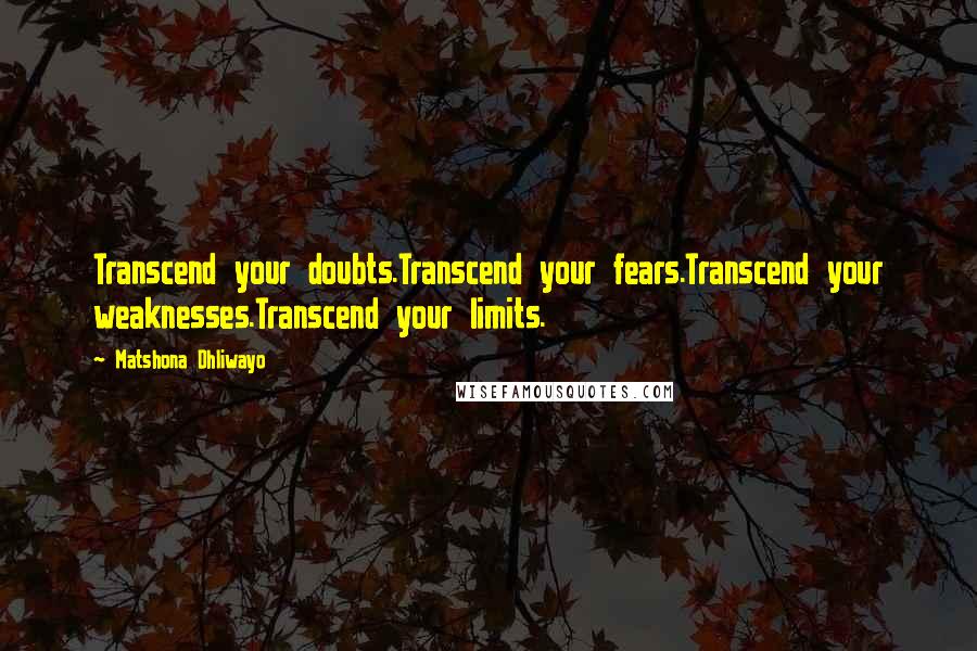 Matshona Dhliwayo Quotes: Transcend your doubts.Transcend your fears.Transcend your weaknesses.Transcend your limits.