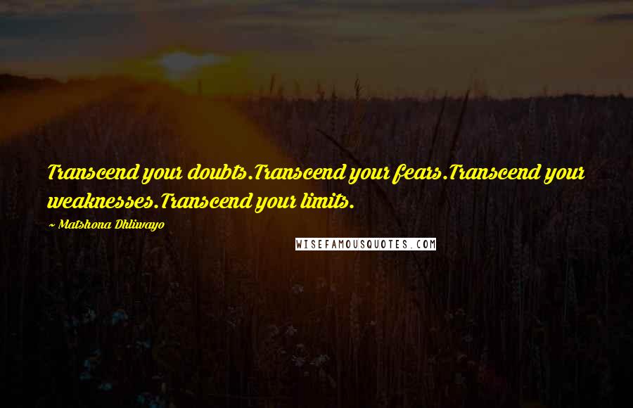 Matshona Dhliwayo Quotes: Transcend your doubts.Transcend your fears.Transcend your weaknesses.Transcend your limits.