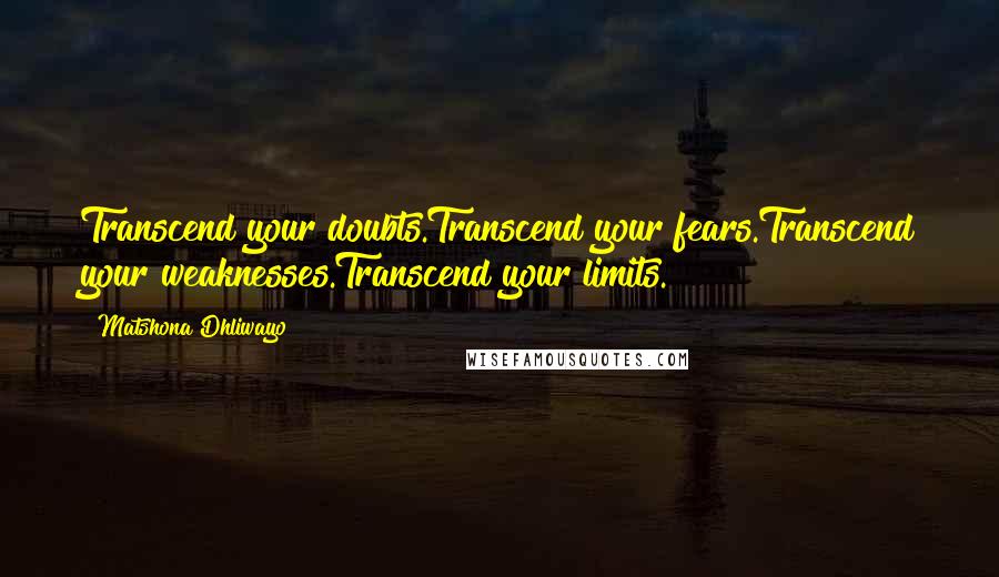 Matshona Dhliwayo Quotes: Transcend your doubts.Transcend your fears.Transcend your weaknesses.Transcend your limits.