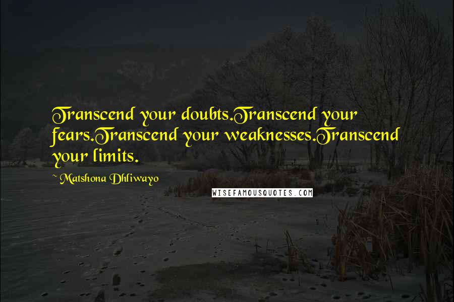 Matshona Dhliwayo Quotes: Transcend your doubts.Transcend your fears.Transcend your weaknesses.Transcend your limits.