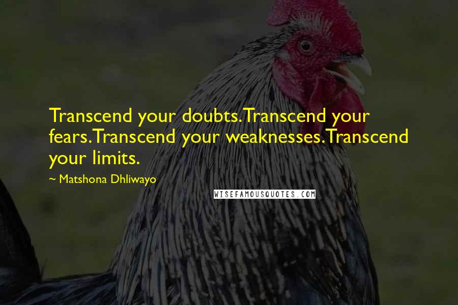 Matshona Dhliwayo Quotes: Transcend your doubts.Transcend your fears.Transcend your weaknesses.Transcend your limits.