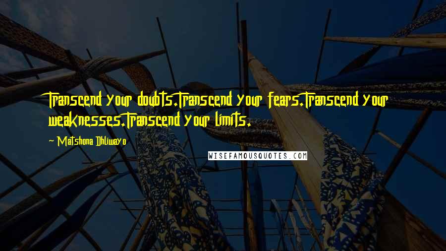 Matshona Dhliwayo Quotes: Transcend your doubts.Transcend your fears.Transcend your weaknesses.Transcend your limits.