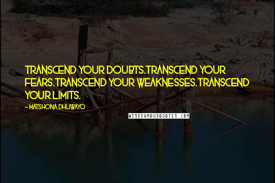 Matshona Dhliwayo Quotes: Transcend your doubts.Transcend your fears.Transcend your weaknesses.Transcend your limits.